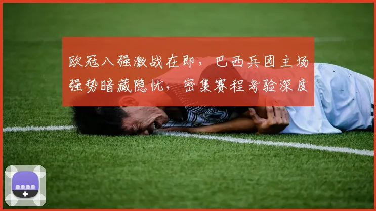 欧冠八强激战在即，巴西兵团主场强势暗藏隐忧，密集赛程考验深度