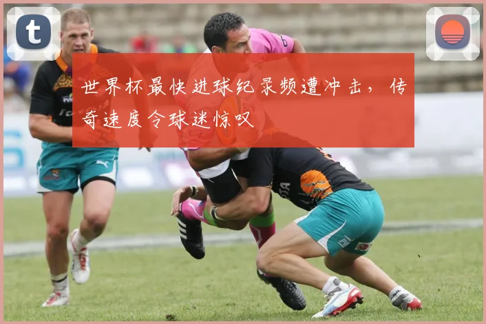 世界杯最快进球纪录频遭冲击，传奇速度令球迷惊叹
