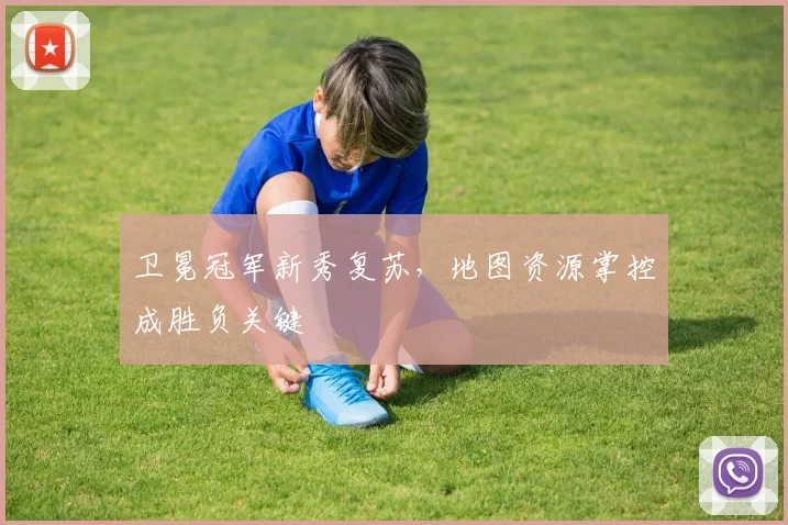 卫冕冠军新秀复苏，地图资源掌控成胜负关键