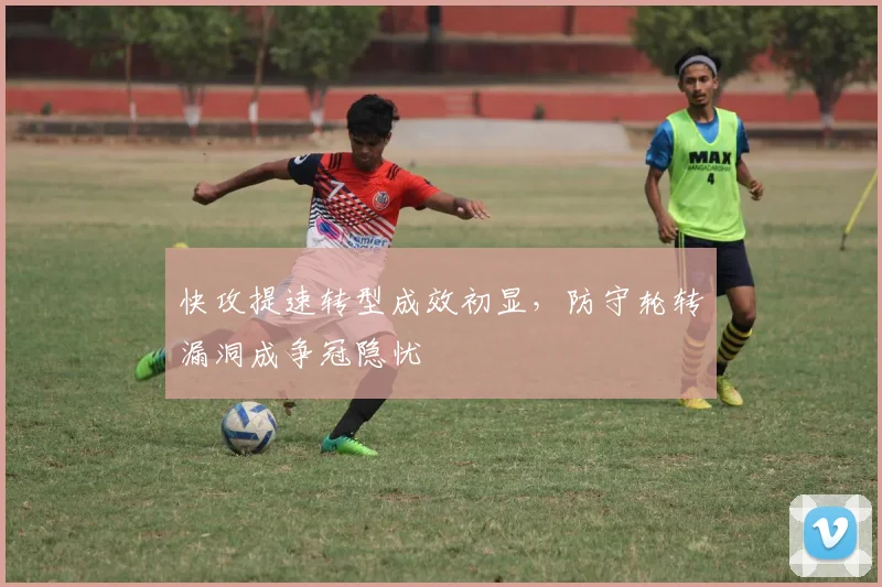 快攻提速转型成效初显，防守轮转漏洞成争冠隐忧