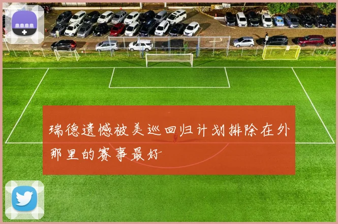 瑞德遗憾被美巡回归计划排除在外那里的赛事最好