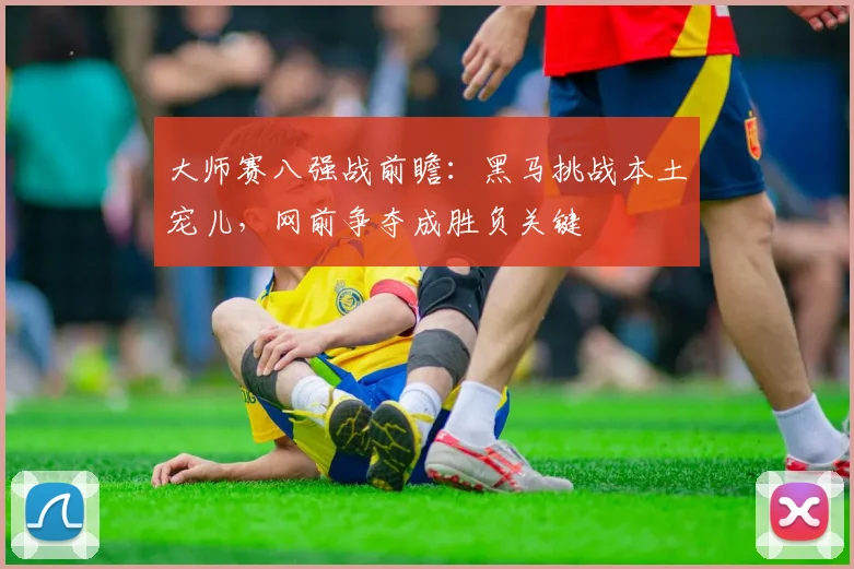 大师赛八强战前瞻：黑马挑战本土宠儿，网前争夺成胜负关键