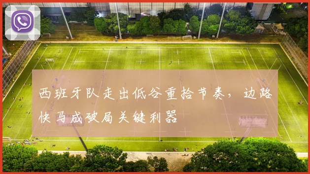 西班牙队走出低谷重拾节奏，边路快马成破局关键利器
