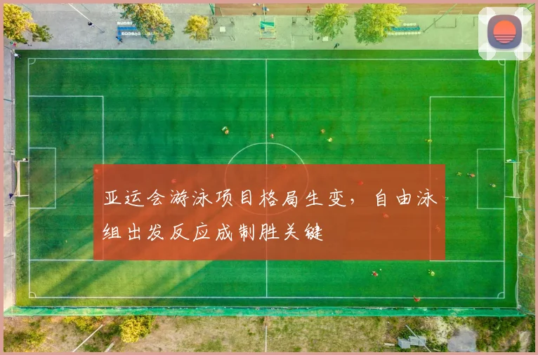 亚运会游泳项目格局生变，自由泳组出发反应成制胜关键