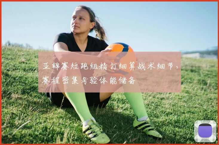 亚锦赛短跑组精打细算战术细节，赛程密集考验体能储备