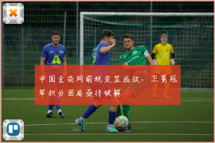 中国金花网前蜕变显成效，卫冕冠军积分困局亟待破解