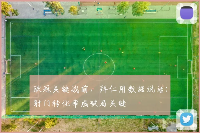 欧冠关键战前，拜仁用数据说话：射门转化率成破局关键