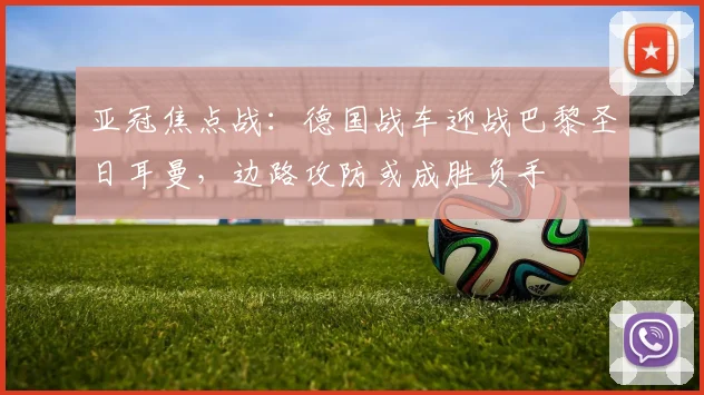 亚冠焦点战：德国战车迎战巴黎圣日耳曼，边路攻防或成胜负手